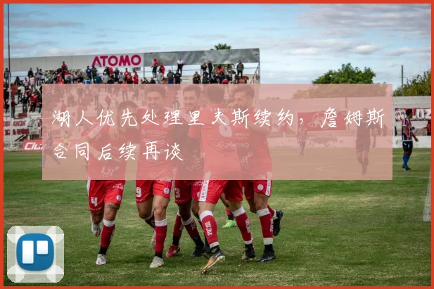 湖人优先处理里夫斯续约,詹姆斯合同后续再谈