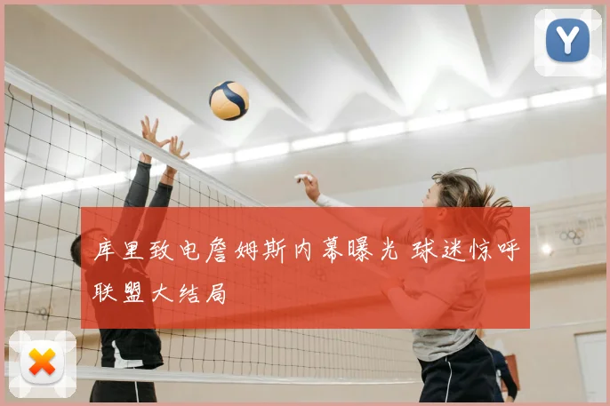 库里致电詹姆斯内幕曝光 球迷惊呼联盟大结局