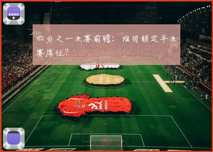 四分之一决赛前瞻:谁将锁定半决赛席位?