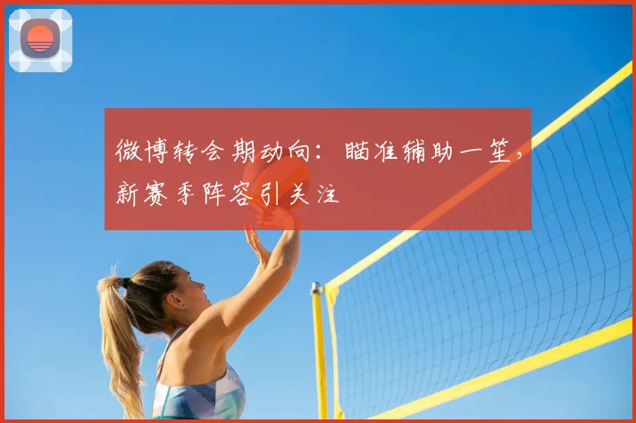 微博转会期动向：瞄准辅助一笙，新赛季阵容引关注