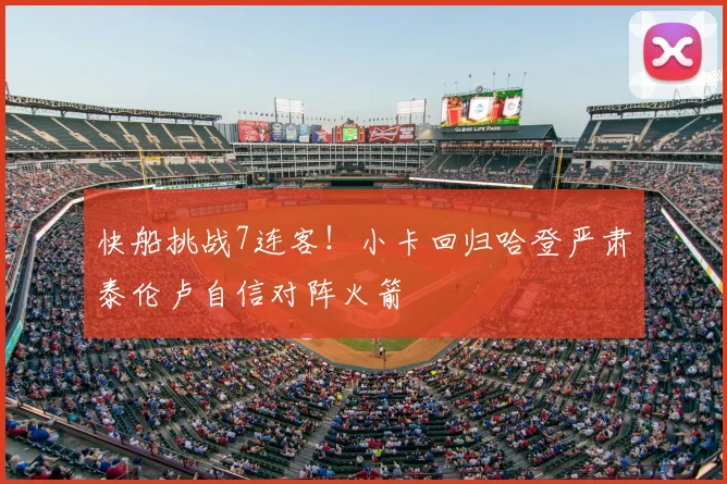 快船挑战7连客！小卡回归哈登严肃泰伦卢自信对阵火箭