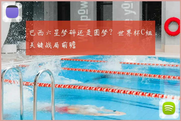 巴西六星梦碎还是圆梦？世界杯C组关键战局前瞻