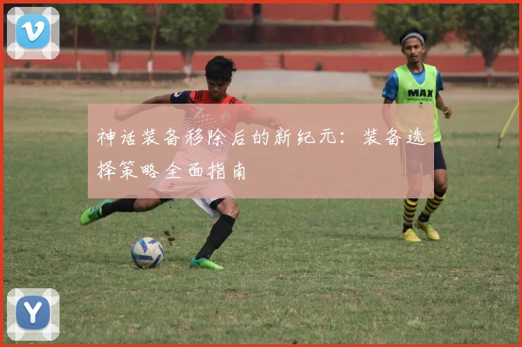 神话装备移除后的新纪元：装备选择策略全面指南