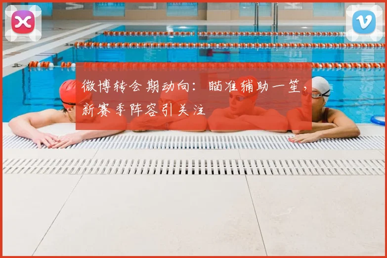微博转会期动向：瞄准辅助一笙，新赛季阵容引关注