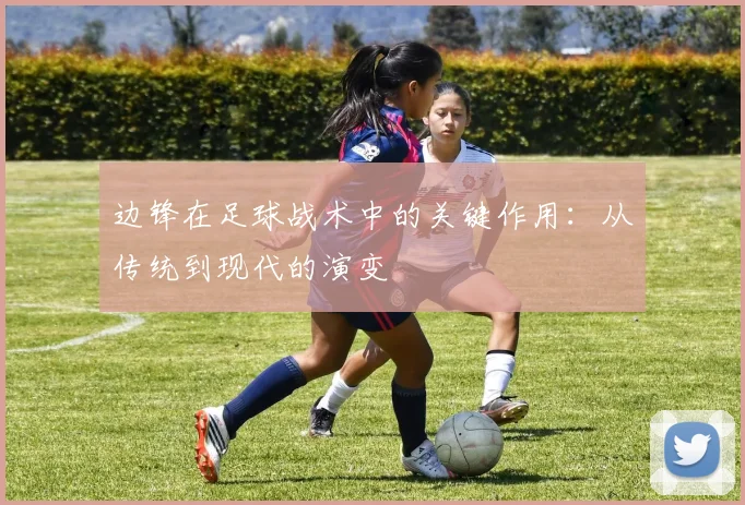 边锋在足球战术中的关键作用：从传统到现代的演变