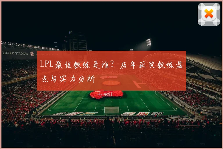 LPL最佳教练是谁？历年获奖教练盘点与实力分析