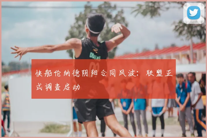 快船伦纳德阴阳合同风波：联盟正式调查启动