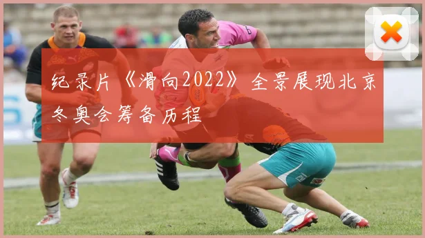 纪录片《滑向2022》全景展现北京冬奥会筹备历程